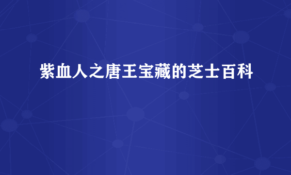 紫血人之唐王宝藏的芝士百科