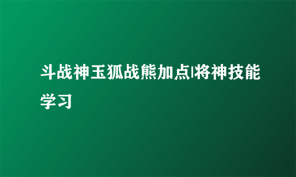 斗战神玉狐战熊加点|将神技能学习