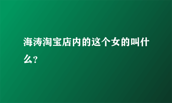 海涛淘宝店内的这个女的叫什么？