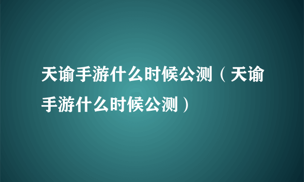 天谕手游什么时候公测（天谕手游什么时候公测）