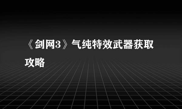 《剑网3》气纯特效武器获取攻略