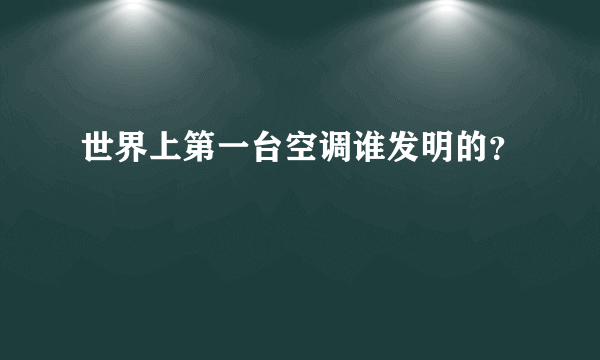 世界上第一台空调谁发明的？