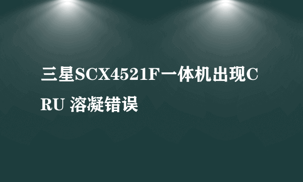 三星SCX4521F一体机出现CRU 溶凝错误