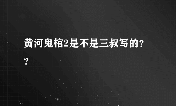 黄河鬼棺2是不是三叔写的？？