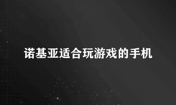 诺基亚适合玩游戏的手机