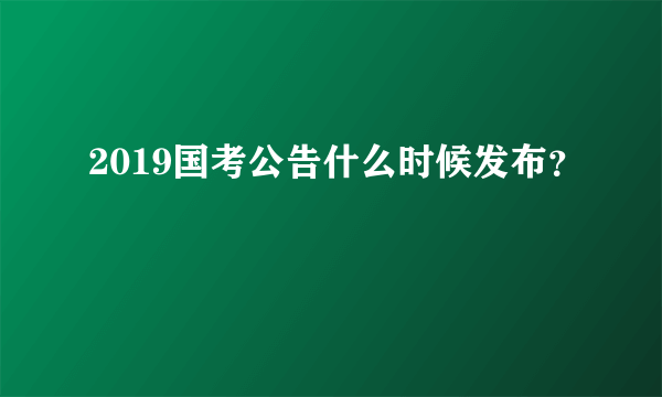 2019国考公告什么时候发布？