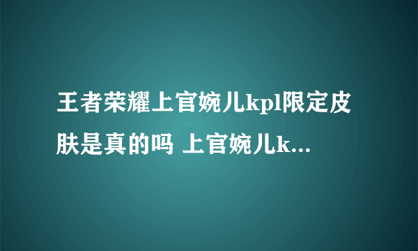 王者荣耀上官婉儿kpl限定皮肤是真的吗 上官婉儿kpl限定皮肤介绍