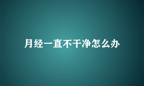 月经一直不干净怎么办