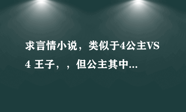 求言情小说，类似于4公主VS4 王子，，但公主其中有一个是很淡然，冷酷受过伤害的。。。但的偶偶有美好结局