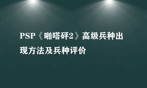 PSP《啪嗒砰2》高级兵种出现方法及兵种评价