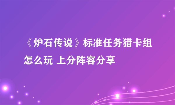 《炉石传说》标准任务猎卡组怎么玩 上分阵容分享