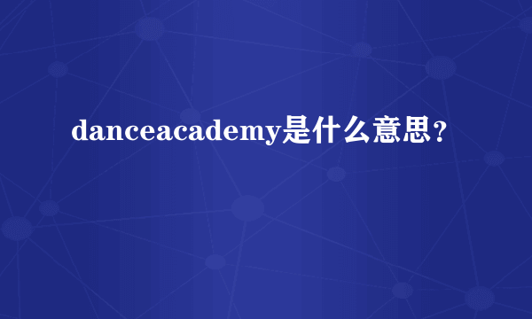 danceacademy是什么意思？