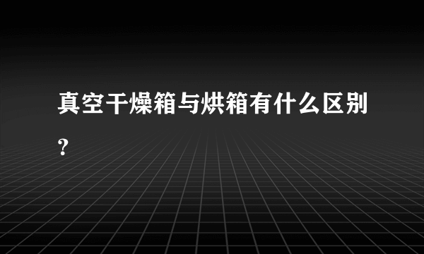 真空干燥箱与烘箱有什么区别？