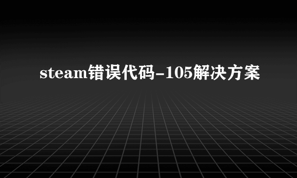 steam错误代码-105解决方案