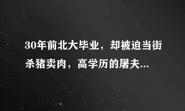 30年前北大毕业，却被迫当街杀猪卖肉，高学历的屠夫如今过得怎样？