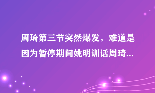 周琦第三节突然爆发，难道是因为暂停期间姚明训话周琦所致？对此你怎么看？