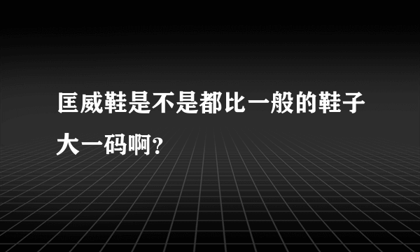 匡威鞋是不是都比一般的鞋子大一码啊？