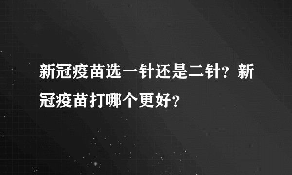 新冠疫苗选一针还是二针？新冠疫苗打哪个更好？