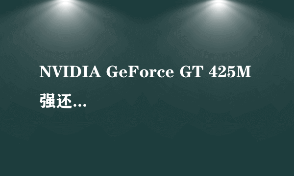 NVIDIA GeForce GT 425M 强还是NVIDIA GeForce GT 540M 强？分别属于什么级别的显卡？？