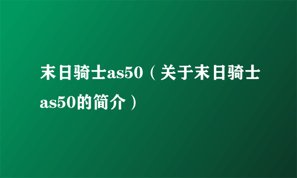 末日骑士as50（关于末日骑士as50的简介）