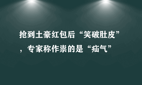 抢到土豪红包后“笑破肚皮”，专家称作祟的是“疝气”