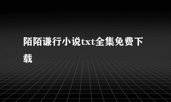 陌陌谦行小说txt全集免费下载