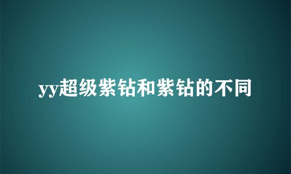 yy超级紫钻和紫钻的不同