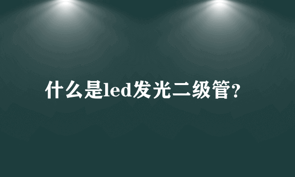 什么是led发光二级管？