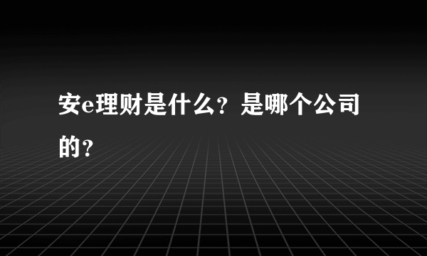 安e理财是什么？是哪个公司的？