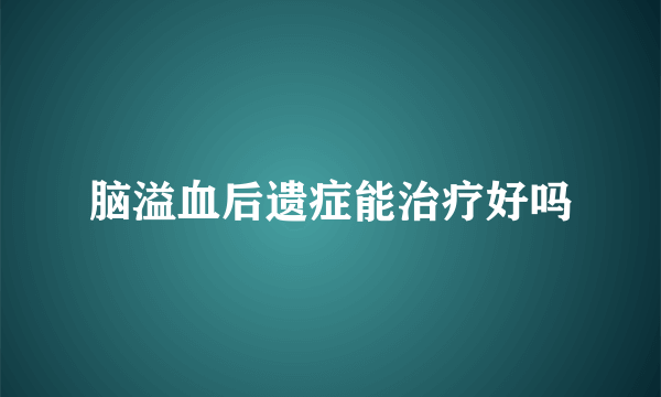 脑溢血后遗症能治疗好吗