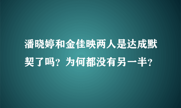 潘晓婷和金佳映两人是达成默契了吗？为何都没有另一半？