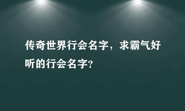 传奇世界行会名字，求霸气好听的行会名字？