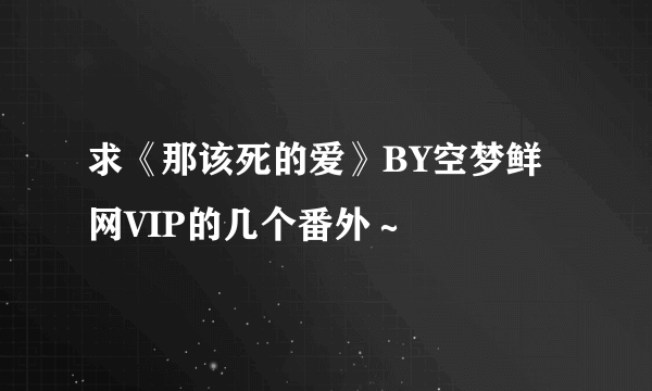 求《那该死的爱》BY空梦鲜网VIP的几个番外～