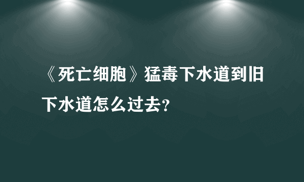 《死亡细胞》猛毒下水道到旧下水道怎么过去？