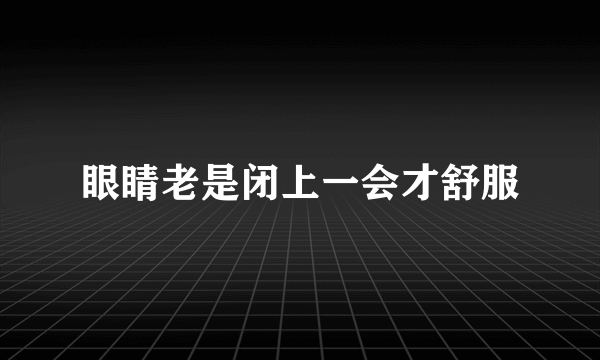 眼睛老是闭上一会才舒服