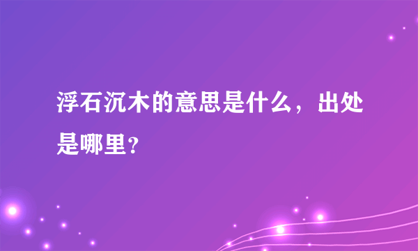 浮石沉木的意思是什么，出处是哪里？