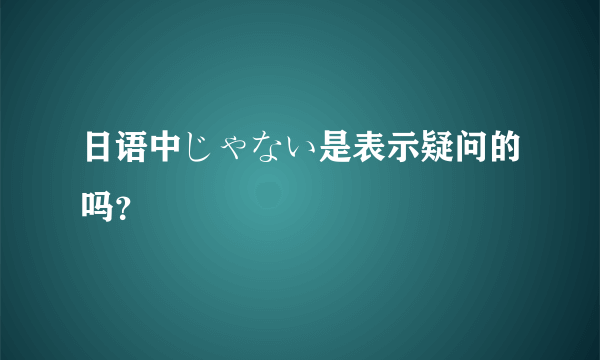 日语中じゃない是表示疑问的吗？