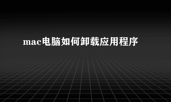 mac电脑如何卸载应用程序