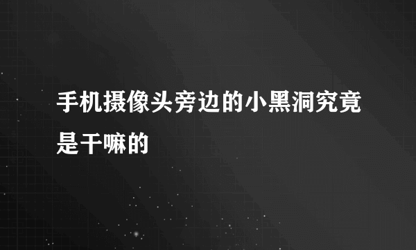 手机摄像头旁边的小黑洞究竟是干嘛的