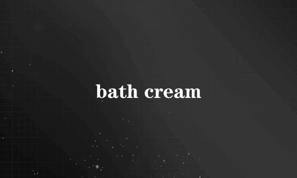 bath cream