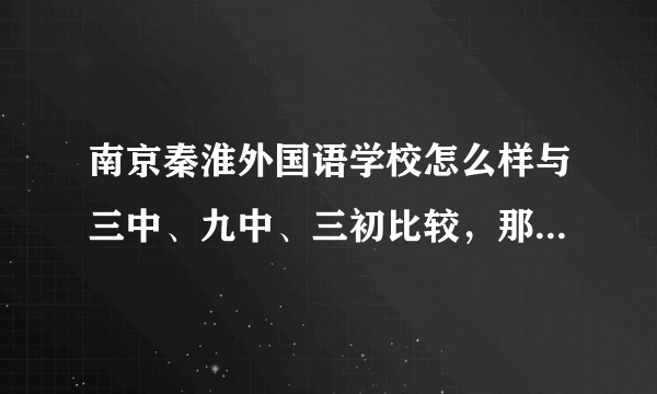 南京秦淮外国语学校怎么样与三中、九中、三初比较，那所初中好