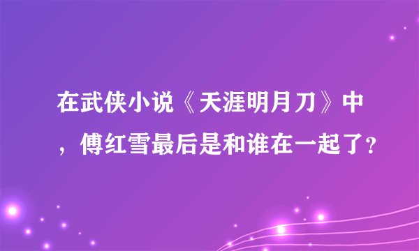 在武侠小说《天涯明月刀》中，傅红雪最后是和谁在一起了？