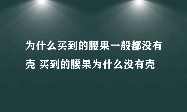 为什么买到的腰果一般都没有壳 买到的腰果为什么没有壳