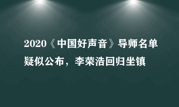 2020《中国好声音》导师名单疑似公布，李荣浩回归坐镇