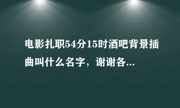 电影扎职54分15时酒吧背景插曲叫什么名字，谢谢各位音乐达人！！