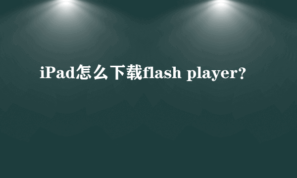 iPad怎么下载flash player？