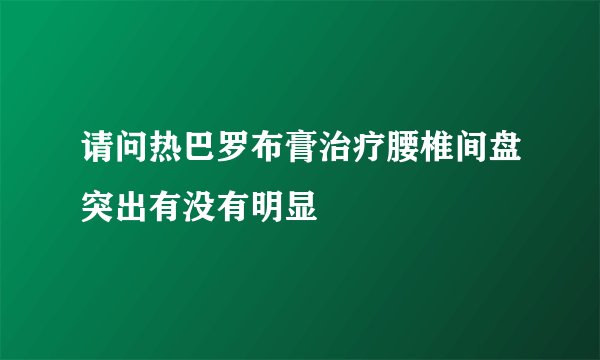 请问热巴罗布膏治疗腰椎间盘突出有没有明显