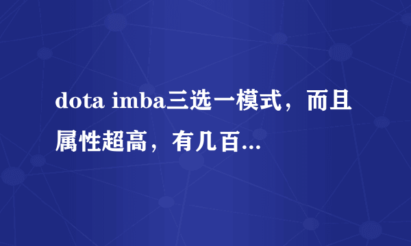 dota imba三选一模式，而且属性超高，有几百的 求命令