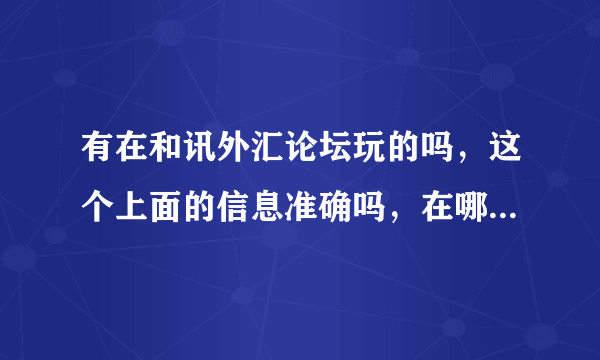 有在和讯外汇论坛玩的吗，这个上面的信息准确吗，在哪可以查看到好的外汇信息