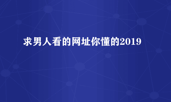 求男人看的网址你懂的2019